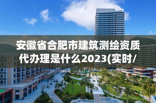 安徽省合肥市建筑測繪資質(zhì)代辦理是什么2023(實時/更新中)