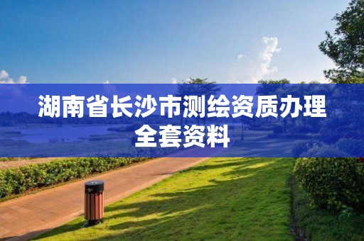 湖南省長沙市測繪資質(zhì)辦理全套資料