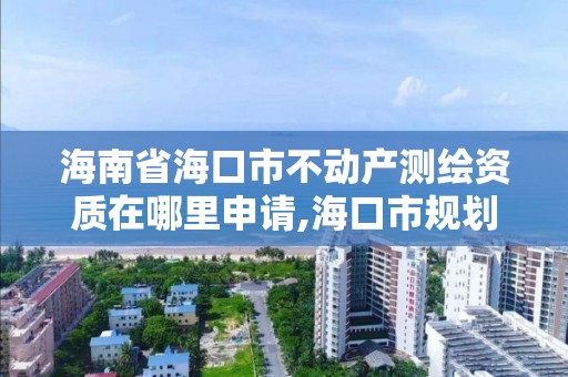 海南省海口市不動產測繪資質在哪里申請,?？谑幸巹澘辈鞙y繪服務中心電話。