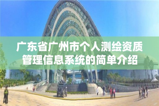 廣東省廣州市個人測繪資質管理信息系統的簡單介紹