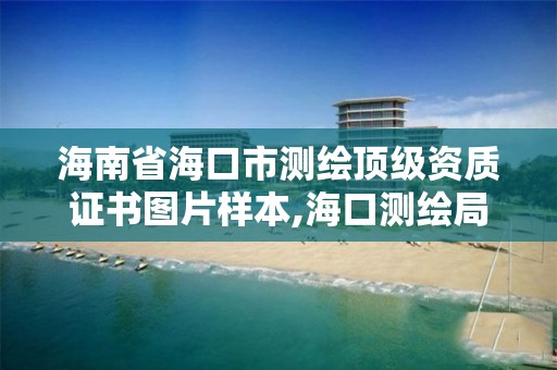 海南省海口市測繪頂級資質(zhì)證書圖片樣本,海口測繪局招聘。