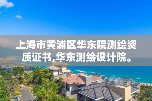 上海市黃浦區華東院測繪資質證書,華東測繪設計院。