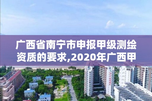 廣西省南寧市申報甲級測繪資質的要求,2020年廣西甲級測繪資質單位。