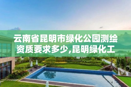 云南省昆明市綠化公園測繪資質要求多少,昆明綠化工程質量檢測站。