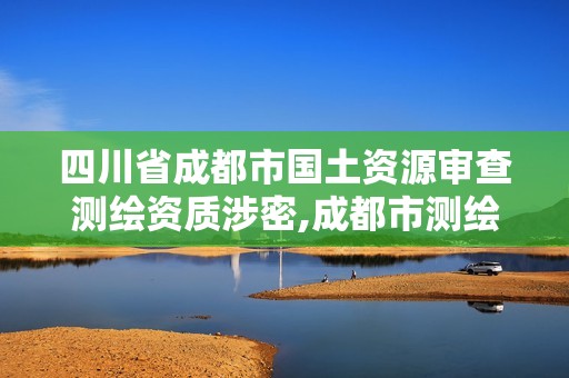 四川省成都市國土資源審查測繪資質涉密,成都市測繪勘察研究院。