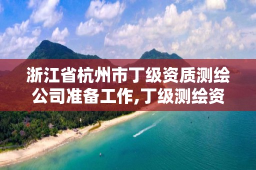 浙江省杭州市丁級資質測繪公司準備工作,丁級測繪資質業務范圍。