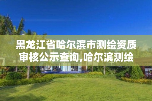 黑龍江省哈爾濱市測繪資質審核公示查詢,哈爾濱測繪招聘信息。