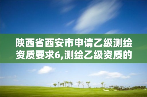 陜西省西安市申請乙級測繪資質要求6,測繪乙級資質的要求。