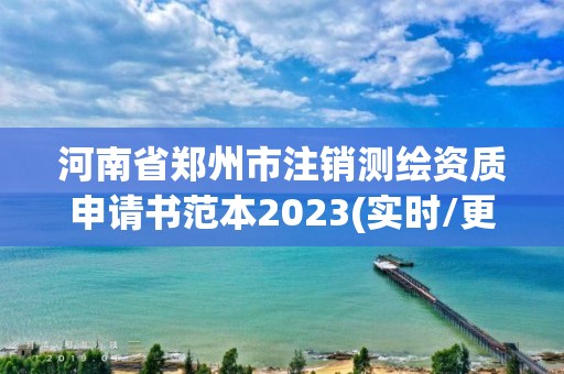 河南省鄭州市注銷測繪資質(zhì)申請書范本2023(實時/更新中)