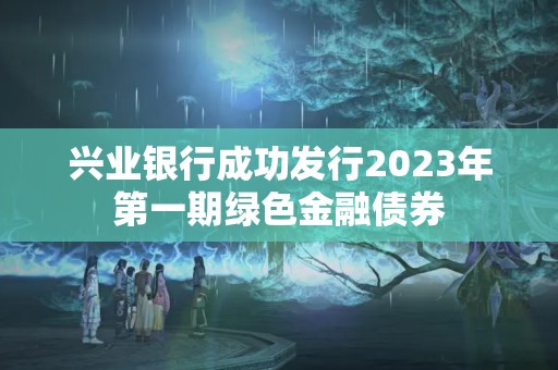 興業(yè)銀行成功發(fā)行2023年第一期綠色金融債券