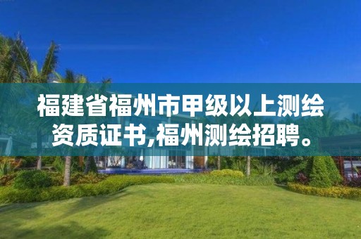 福建省福州市甲級以上測繪資質證書,福州測繪招聘。