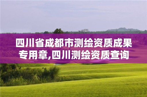 四川省成都市測(cè)繪資質(zhì)成果專用章,四川測(cè)繪資質(zhì)查詢。