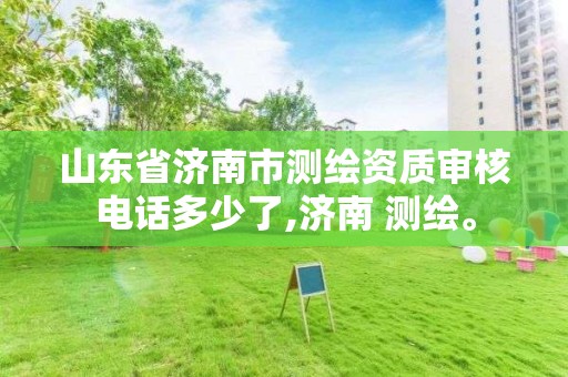 山東省濟南市測繪資質審核電話多少了,濟南 測繪。