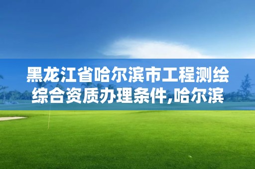 黑龍江省哈爾濱市工程測繪綜合資質辦理條件,哈爾濱測繪學校。