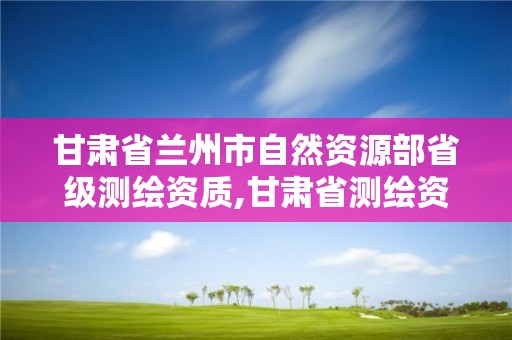 甘肅省蘭州市自然資源部省級測繪資質,甘肅省測繪資質單位。