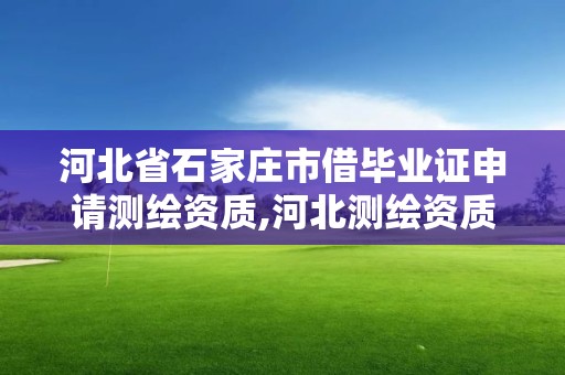 河北省石家莊市借畢業證申請測繪資質,河北測繪資質審批。