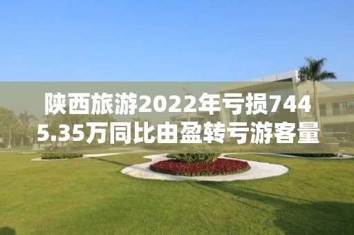 陜西旅游2022年虧損7445.35萬同比由盈轉虧游客量大幅下降