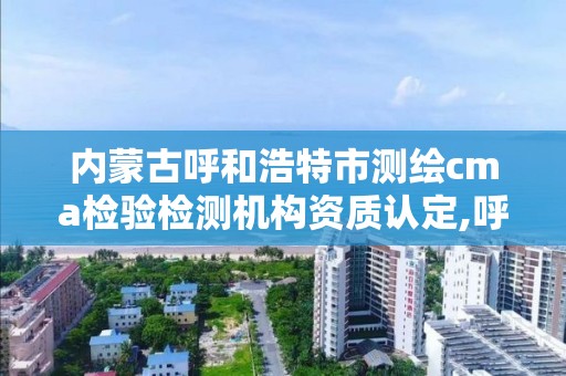 內蒙古呼和浩特市測繪cma檢驗檢測機構資質認定,呼和浩特市測量儀器。