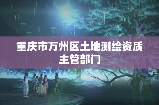 重慶市萬州區土地測繪資質主管部門