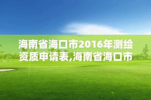 海南省海口市2016年測(cè)繪資質(zhì)申請(qǐng)表,海南省海口市2016年測(cè)繪資質(zhì)申請(qǐng)表下載。