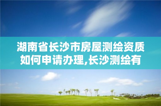 湖南省長沙市房屋測繪資質如何申請辦理,長沙測繪有限公司聯系電話。