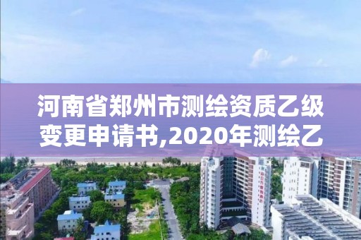 河南省鄭州市測繪資質乙級變更申請書,2020年測繪乙級資質延期。