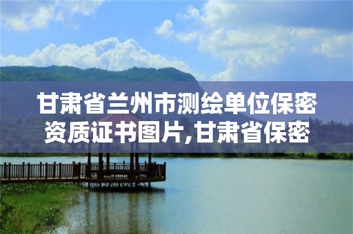 甘肅省蘭州市測繪單位保密資質證書圖片,甘肅省保密科技測評中心。