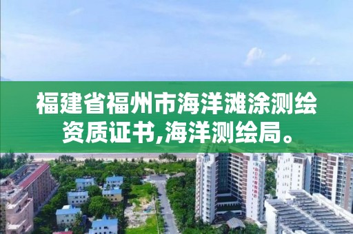 福建省福州市海洋灘涂測繪資質證書,海洋測繪局。