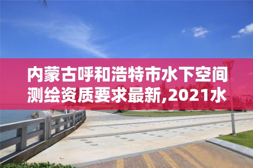 內蒙古呼和浩特市水下空間測繪資質要求最新,2021水下地形測量招標。