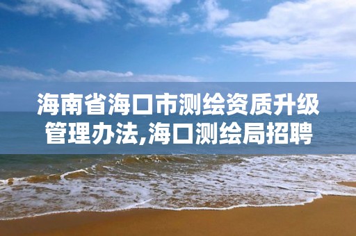 海南省海口市測繪資質升級管理辦法,海口測繪局招聘。