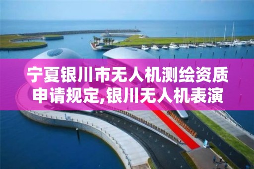 寧夏銀川市無人機測繪資質申請規定,銀川無人機表演。