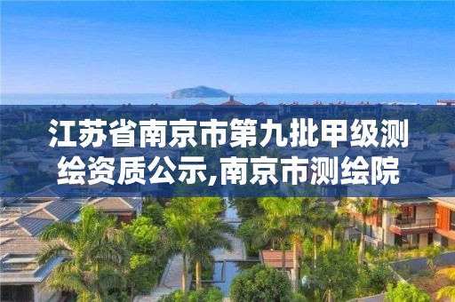 江蘇省南京市第九批甲級測繪資質(zhì)公示,南京市測繪院有限公司。