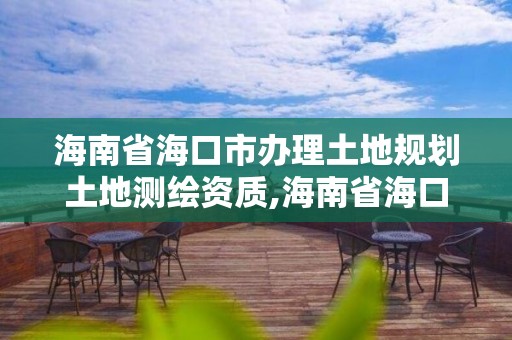 海南省海口市辦理土地規劃土地測繪資質,海南省海口市辦理土地規劃土地測繪資質的公司。