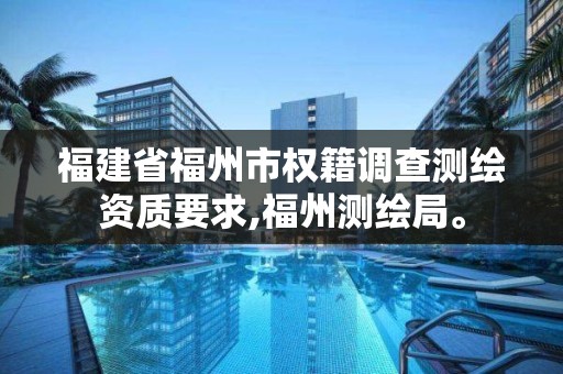 福建省福州市權(quán)籍調(diào)查測繪資質(zhì)要求,福州測繪局。