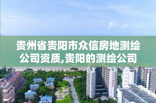 貴州省貴陽市眾信房地測繪公司資質(zhì),貴陽的測繪公司。