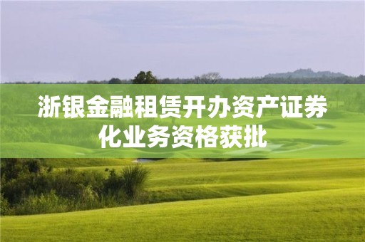 浙銀金融租賃開辦資產(chǎn)證券化業(yè)務(wù)資格獲批