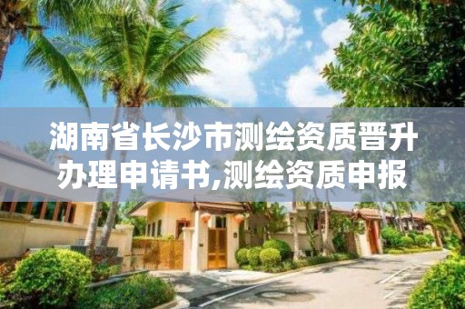 湖南省長沙市測繪資質晉升辦理申請書,測繪資質申報。