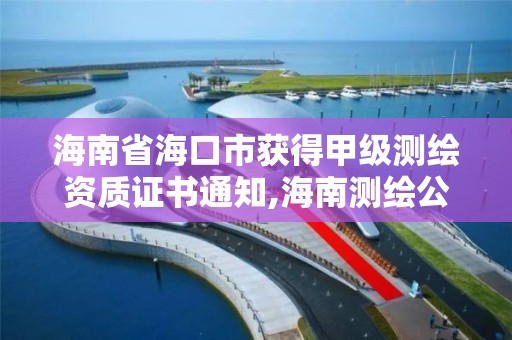 海南省海口市獲得甲級測繪資質證書通知,海南測繪公司有多少家。