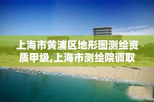 上海市黃浦區地形圖測繪資質甲級,上海市測繪院調取地形圖。