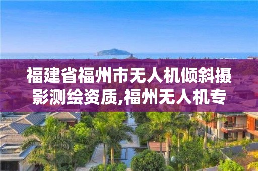 福建省福州市無人機傾斜攝影測繪資質,福州無人機專業。