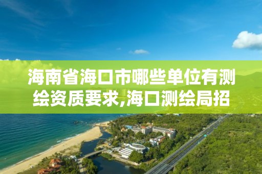 海南省海口市哪些單位有測繪資質要求,海口測繪局招聘。