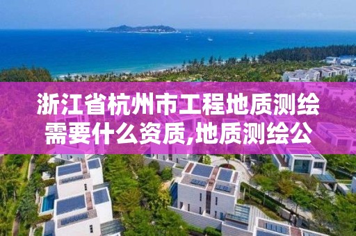 浙江省杭州市工程地質測繪需要什么資質,地質測繪公司。