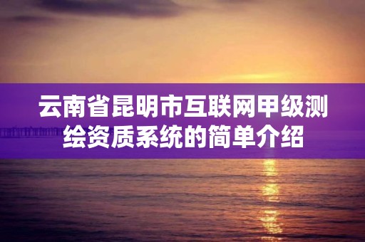 云南省昆明市互聯(lián)網(wǎng)甲級(jí)測(cè)繪資質(zhì)系統(tǒng)的簡(jiǎn)單介紹