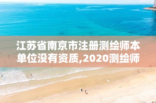 江蘇省南京市注冊(cè)測(cè)繪師本單位沒有資質(zhì),2020測(cè)繪師還要注冊(cè)嗎。