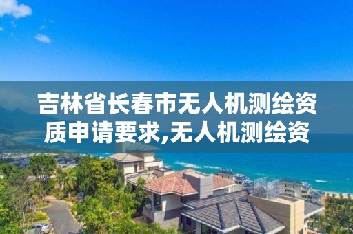 吉林省長春市無人機測繪資質申請要求,無人機測繪資質申請流程。