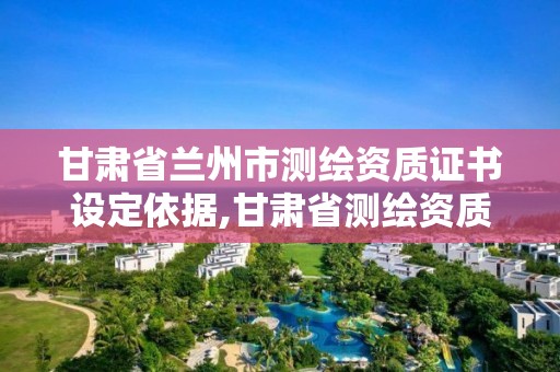 甘肅省蘭州市測繪資質證書設定依據,甘肅省測繪資質延期。