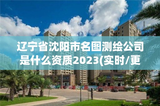 遼寧省沈陽(yáng)市名圖測(cè)繪公司是什么資質(zhì)2023(實(shí)時(shí)/更新中)