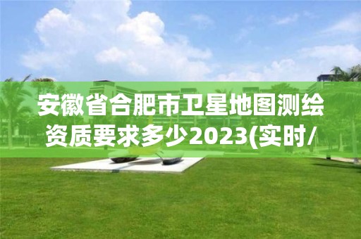 安徽省合肥市衛星地圖測繪資質要求多少2023(實時/更新中)