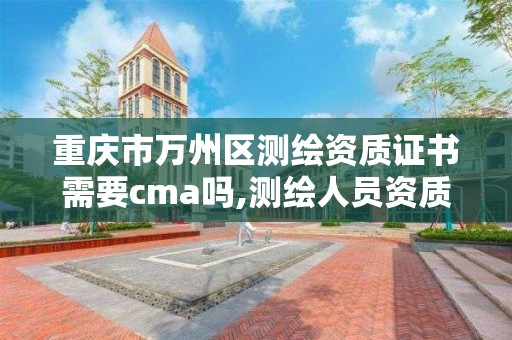 重慶市萬州區測繪資質證書需要cma嗎,測繪人員資質證書。