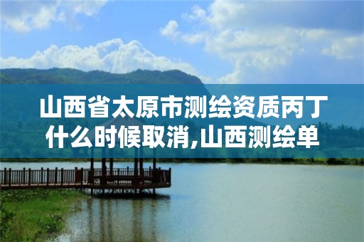 山西省太原市測繪資質丙丁什么時候取消,山西測繪單位。